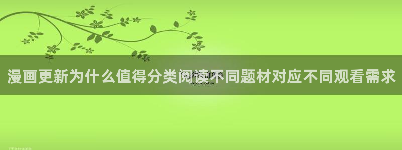 必看漫画:漫画更新为什么值得分类阅读不同题材对应不同观看需求