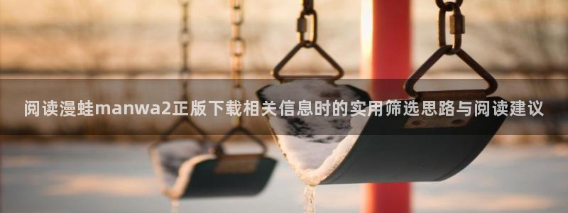 哔咔漫画官网:阅读漫蛙manwa2正版下载相关信息时的实用筛选思路与阅读建议