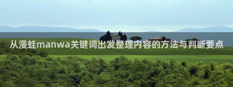 漫画连载:从漫蛙manwa关键词出发整理内容的方法与判断要点