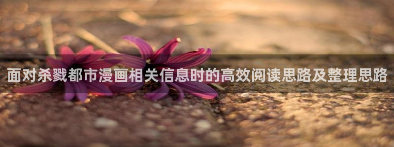 在线韩漫：面对杀戮都市漫画相关信息时的高效阅读思路及整理思路