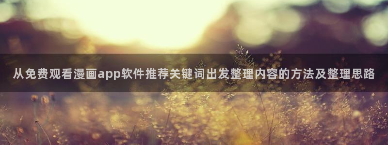 系统漫画:从免费观看漫画app软件推荐关键词出发整理内容的方法及整理思路
