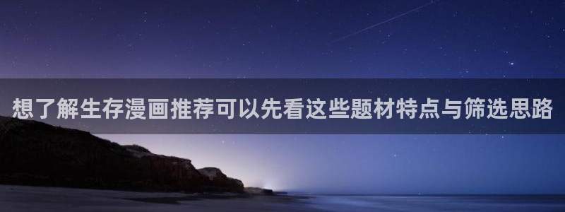 少年漫画:想了解生存漫画推荐可以先看这些题材特点与筛选思路