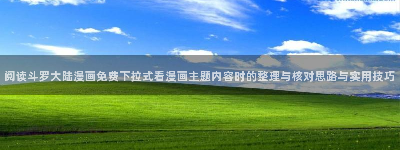 漫画阅读:阅读斗罗大陆漫画免费下拉式看漫画主题内容时的整理与核对思路与实用技巧