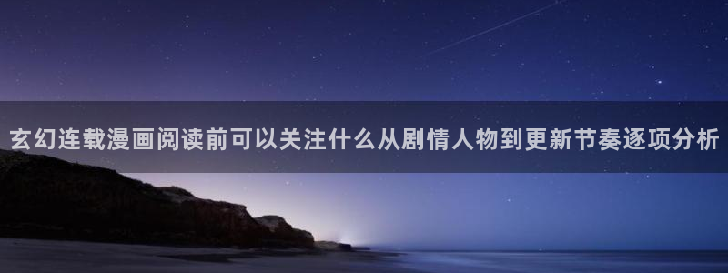 漫客栈:玄幻连载漫画阅读前可以关注什么从剧情人物到更新节奏逐项分析