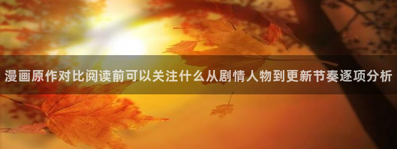 奇漫屋:漫画原作对比阅读前可以关注什么从剧情人物到更新节奏逐项分析