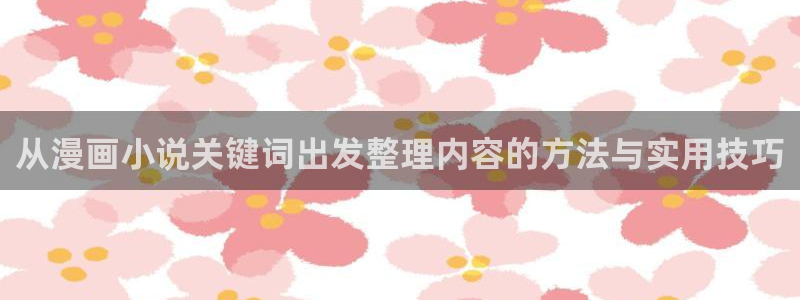 漫画资源:从漫画小说关键词出发整理内容的方法与实用技巧