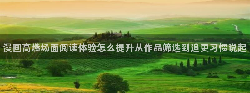 国产漫画:漫画高燃场面阅读体验怎么提升从作品筛选到追更习惯说起