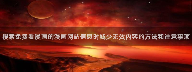 漫画下载:搜索免费看漫画的漫画网站信息时减少无效内容的方法和注意事项